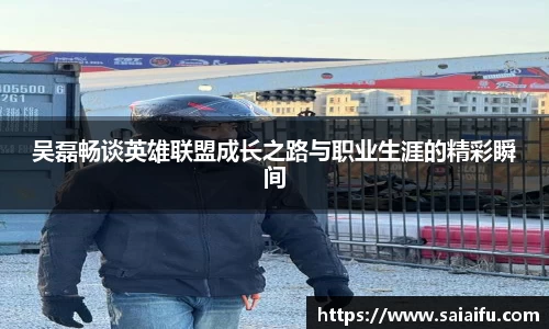 吴磊畅谈英雄联盟成长之路与职业生涯的精彩瞬间