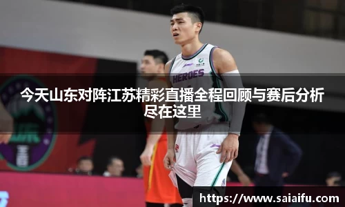 今天山东对阵江苏精彩直播全程回顾与赛后分析尽在这里