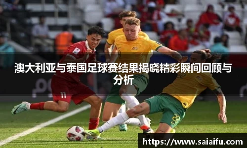 澳大利亚与泰国足球赛结果揭晓精彩瞬间回顾与分析